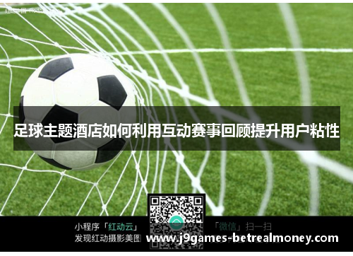 足球主题酒店如何利用互动赛事回顾提升用户粘性