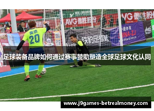 足球装备品牌如何通过赛事赞助塑造全球足球文化认同
