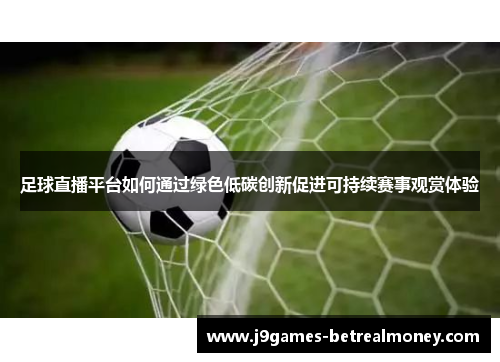 足球直播平台如何通过绿色低碳创新促进可持续赛事观赏体验