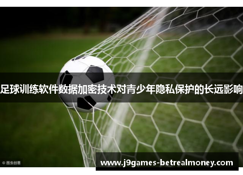 足球训练软件数据加密技术对青少年隐私保护的长远影响